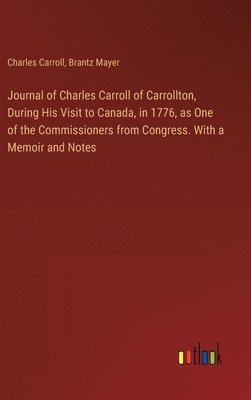 bokomslag Journal of Charles Carroll of Carrollton, During His Visit to Canada, in 1776, as One of the Commissioners from Congress. With a Memoir and Notes