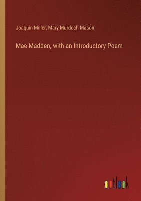 Joaquin Miller, Mary Murdoch Mason - Mae Madden, with an Introductory Poem, Häftad