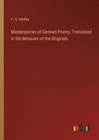 bokomslag Masterpieces of German Poetry, Translated in the Measure of the Originals