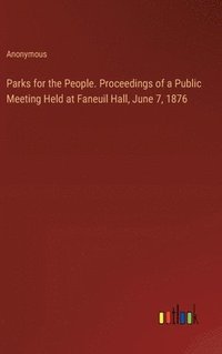 bokomslag Parks for the People. Proceedings of a Public Meeting Held at Faneuil Hall, June 7, 1876