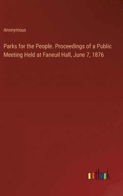 Parks for the People. Proceedings of a Public Meeting Held at Faneuil Hall, June 7, 1876 1