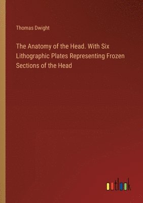 bokomslag Anatomy of the Head. With Six Lithographic Plates Representing Frozen Sections of the Head