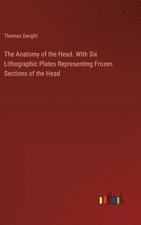 bokomslag The Anatomy of the Head. With Six Lithographic Plates Representing Frozen Sections of the Head