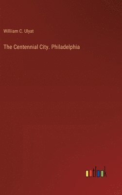 bokomslag The Centennial City. Philadelphia