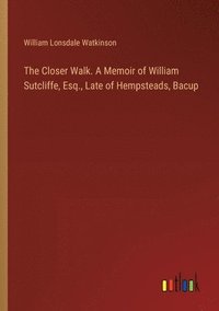 bokomslag The Closer Walk. A Memoir of William Sutcliffe, Esq., Late of Hempsteads, Bacup