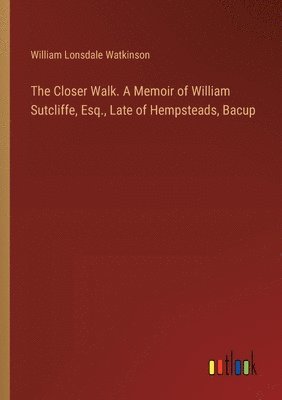 William Lonsdale Watkinson - Closer Walk. A Memoir of William Sutcliffe, Esq., Late of Hempsteads, Bacup, Häftad