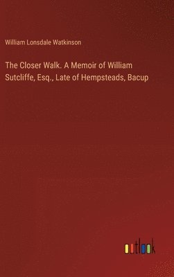 bokomslag The Closer Walk. A Memoir of William Sutcliffe, Esq., Late of Hempsteads, Bacup