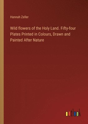 Wild flowers of the Holy Land. Fifty-four Plates Printed in Colours, Drawn and Painted After Nature 1