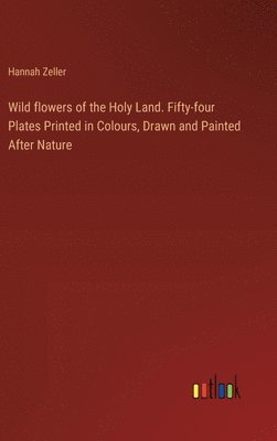 bokomslag Wild flowers of the Holy Land. Fifty-four Plates Printed in Colours, Drawn and Painted After Nature