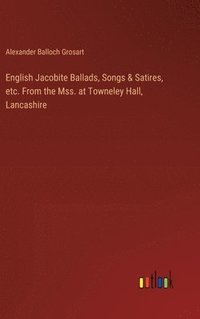 bokomslag English Jacobite Ballads, Songs & Satires, etc. From the Mss. at Towneley Hall, Lancashire