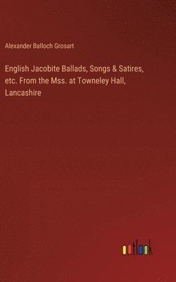 bokomslag English Jacobite Ballads, Songs & Satires, etc. From the Mss. at Towneley Hall, Lancashire