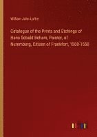 William John Loftie - Catalogue of the Prints and Etchings of Hans Sebald Beham, Painter, of Nuremberg, Citizen of Frankfort, 1500-1550, Häftad