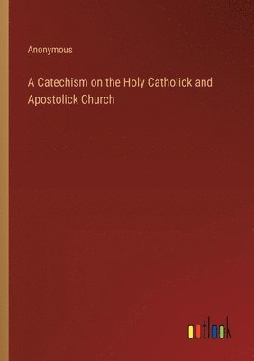 A Catechism on the Holy Catholick and Apostolick Church 1