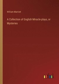 bokomslag A Collection of English Miracle-plays, or Mysteries