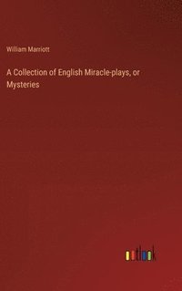 bokomslag A Collection of English Miracle-plays, or Mysteries