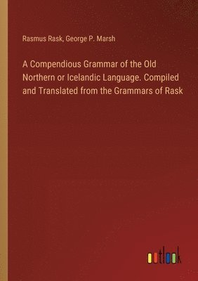 bokomslag A Compendious Grammar of the Old Northern or Icelandic Language. Compiled and Translated from the Grammars of Rask