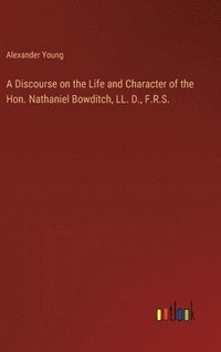 bokomslag A Discourse on the Life and Character of the Hon. Nathaniel Bowditch, LL. D., F.R.S.