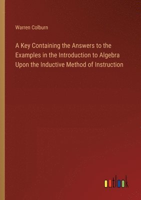 A Key Containing the Answers to the Examples in the Introduction to Algebra Upon the Inductive Method of Instruction 1