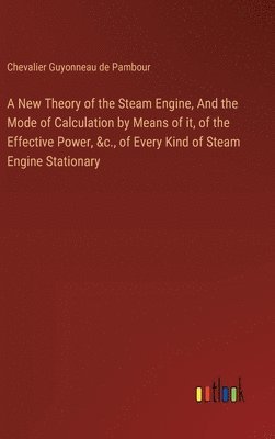 bokomslag A New Theory of the Steam Engine, And the Mode of Calculation by Means of it, of the Effective Power, &c., of Every Kind of Steam Engine Stationary