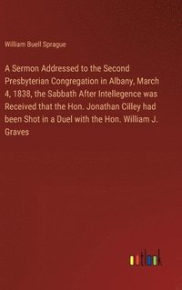 bokomslag A Sermon Addressed to the Second Presbyterian Congregation in Albany, March 4, 1838, the Sabbath After Intellegence was Received that the Hon. Jonathan Cilley had been Shot in a Duel with the Hon.