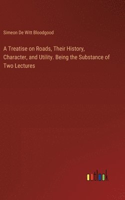 Simeon De Witt Bloodgood - Treatise on Roads, Their History, Character, and Utility. Being the Substance of Two Lectures, Inbunden