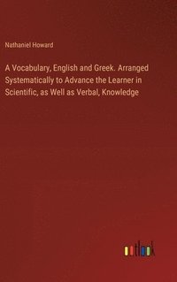 bokomslag Vocabulary, English and Greek. Arranged Systematically to Advance the Learner in Scientific, as Well as Verbal, Knowledge
