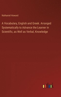 bokomslag Vocabulary, English and Greek. Arranged Systematically to Advance the Learner in Scientific, as Well as Verbal, Knowledge