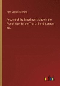bokomslag Account of the Experiments Made in the French Navy for the Trial of Bomb Cannon, etc.