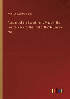 bokomslag Account of the Experiments Made in the French Navy for the Trial of Bomb Cannon, etc.