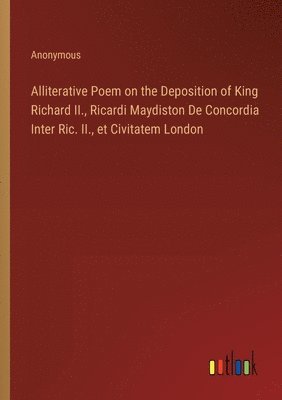 bokomslag Alliterative Poem on the Deposition of King Richard II., Ricardi Maydiston De Concordia Inter Ric. II., et Civitatem London