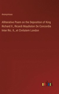 bokomslag Alliterative Poem on the Deposition of King Richard II., Ricardi Maydiston De Concordia Inter Ric. II., et Civitatem London