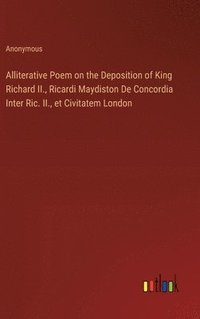 bokomslag Alliterative Poem on the Deposition of King Richard II., Ricardi Maydiston De Concordia Inter Ric. II., et Civitatem London