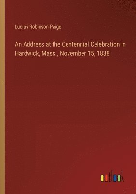 bokomslag Address at the Centennial Celebration in Hardwick, Mass., November 15, 1838
