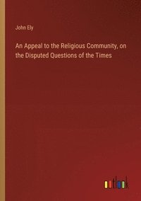 bokomslag An Appeal to the Religious Community, on the Disputed Questions of the Times