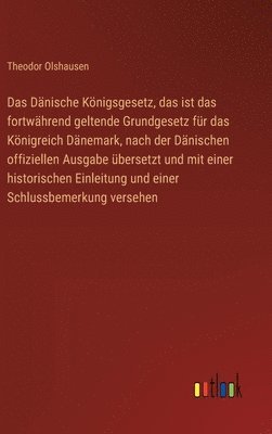 bokomslag Das Dänische Königsgesetz, das ist das fortwährend geltende Grundgesetz für das Königreich Dänemark, nach der Dänischen offiziellen Ausgabe übersetzt