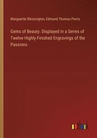 bokomslag Gems of Beauty. Displayed in a Series of Twelve Highly Finished Engravings of the Passions