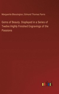 bokomslag Gems of Beauty. Displayed in a Series of Twelve Highly Finished Engravings of the Passions