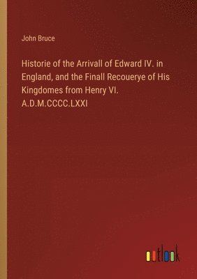 Historie of the Arrivall of Edward IV. in England, and the Finall Recouerye of His Kingdomes from Henry VI. A.D.M.CCCC.LXXI