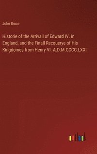 bokomslag Historie of the Arrivall of Edward IV. in England, and the Finall Recouerye of His Kingdomes from Henry VI. A.D.M.CCCC.LXXI