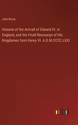 Historie of the Arrivall of Edward IV. in England, and the Finall Recouerye of His Kingdomes from Henry VI. A.D.M.CCCC.LXXI