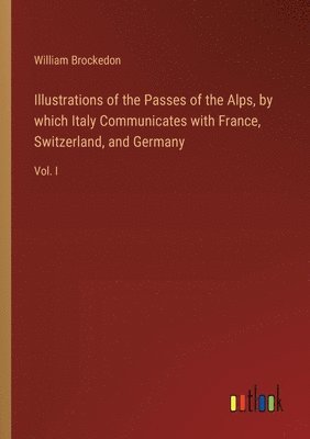 bokomslag Illustrations of the Passes of the Alps, by which Italy Communicates with France, Switzerland, and Germany