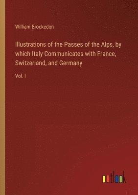 William Brockedon - Illustrations of the Passes of the Alps, by which Italy Communicates with France, Switzerland, and Germany, Häftad