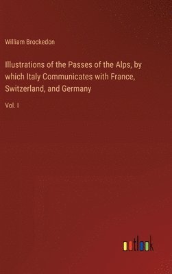 William Brockedon - Illustrations of the Passes of the Alps, by which Italy Communicates with France, Switzerland, and Germany, Inbunden
