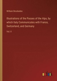 bokomslag Illustrations of the Passes of the Alps, by which Italy Communicates with France, Switzerland, and Germany