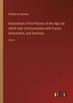 William Brockedon - Illustrations of the Passes of the Alps, by which Italy Communicates with France, Switzerland, and Germany, Häftad