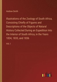 bokomslag Illustrations of the Zoology of South Africa, Consisting Chiefly of Figures and Descriptions of the Objects of Natural History Collected During an Expedition Into the Interior of South Africa, in the