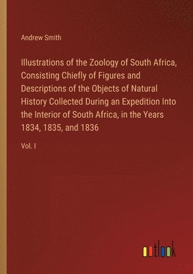 bokomslag Illustrations of the Zoology of South Africa, Consisting Chiefly of Figures and Descriptions of the Objects of Natural History Collected During an Expedition Into the Interior of South Africa, in the