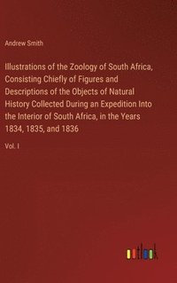 bokomslag Illustrations of the Zoology of South Africa, Consisting Chiefly of Figures and Descriptions of the Objects of Natural History Collected During an Expedition Into the Interior of South Africa, in the