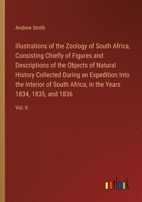 bokomslag Illustrations of the Zoology of South Africa, Consisting Chiefly of Figures and Descriptions of the Objects of Natural History Collected During an Expedition Into the Interior of South Africa, in the