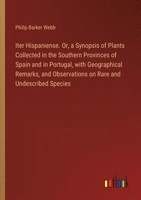 bokomslag Iter Hispaniense. Or, a Synopsis of Plants Collected in the Southern Provinces of Spain and in Portugal, with Geographical Remarks, and Observations on Rare and Undescribed Species